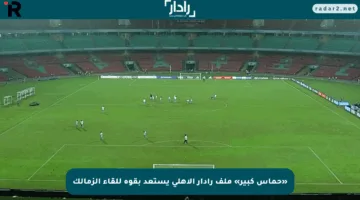 «حماس كبير» ملف رادار الأهلي يستعد بقوة للقاء الزمالك